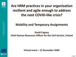 © OECD
Are HRM practices in your organisation
resilient and agile enough to address
the next COVID-like crisis?
Mobility and Temporary Assignments
David Cagney
Chief Human Resources Officer for the Civil Service, Ireland
Virtual event – 15 December 2020
 