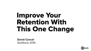 Improve Your
Retention With
This One Change
David Cancel
SaaStock 2016
 