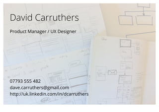 David Carruthers
Product Manager / UX Designer




07793 555 482
dave.carruthers@gmail.com
http://uk.linkedin.com/in/dcarruthers
 
