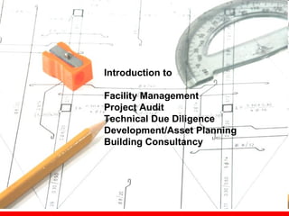 Introduction to

    Facility Management
    Project Audit
    Technical Due Diligence
    Development/Asset Planning
    Building Consultancy




1
 