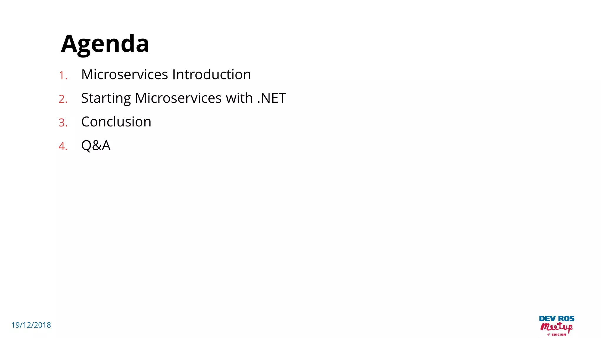 19/12/2018
Agenda
1. Microservices Introduction
2. Starting Microservices with .NET
3. Conclusion
4. Q&A
 