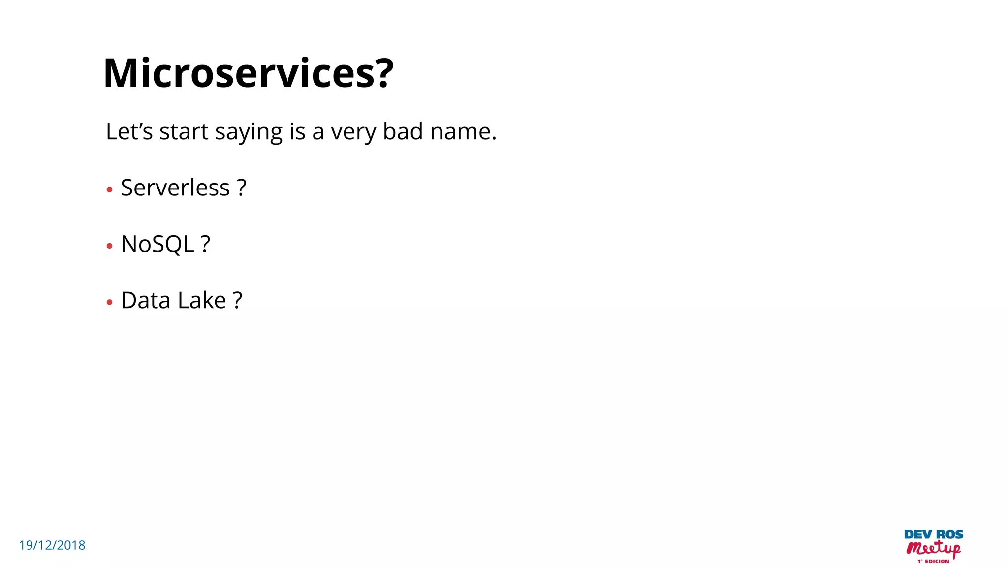 19/12/2018
Microservices?
Let’s start saying is a very bad name.
• Serverless ?
• NoSQL ?
• Data Lake ?
 