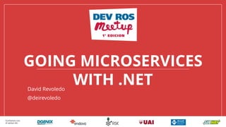 GOING MICROSERVICES
WITH .NETDavid Revoledo
@deirevoledo
 