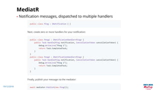 19/12/2018
MediatR
• Notification messages, dispatched to multiple handlers
 