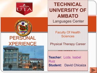 TECHNICAL
UNIVERSITY OF
AMBATO
Languages Center

PERSONAL
XPERIENCE

Faculty Of Health
Sciences
Physical Therapy Career
STARTER B1

 