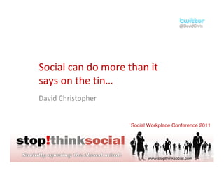 @DavidChris




Social can do more than it
says on the tin…
David Christopher


                    Social Workplace Conference 2011




                          www.stopthinksocial.com
 
