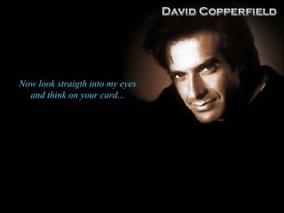 Now look straigth into my eyes and think on your card ... 