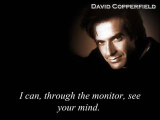 I can, through the monitor, see your mind .  