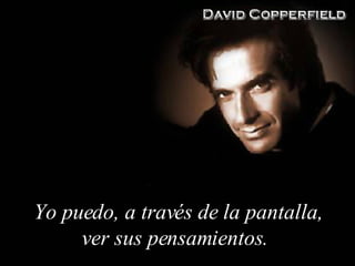 Yo puedo, a través de la pantalla, ver sus pensamientos .  