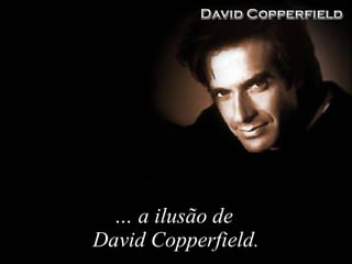 …   a ilus ão  de  David Copperfield. 