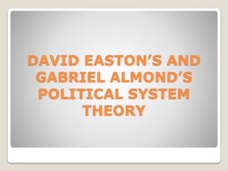 DAVID EASTON’S AND
GABRIEL ALMOND’S
POLITICAL SYSTEM
THEORY
 