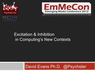 Psychster Inc.




           Excitation & Inhibition
           in Computing’s New Contexts




                 David Evans Ph.D. @Psychster
 