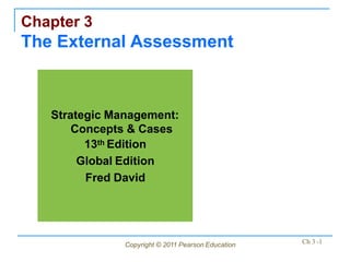 Chapter 3
The External Assessment
Ch 3 -1
Copyright © 2011 Pearson Education
Strategic Management:
Concepts & Cases
13th Edition
Global Edition
Fred David
 