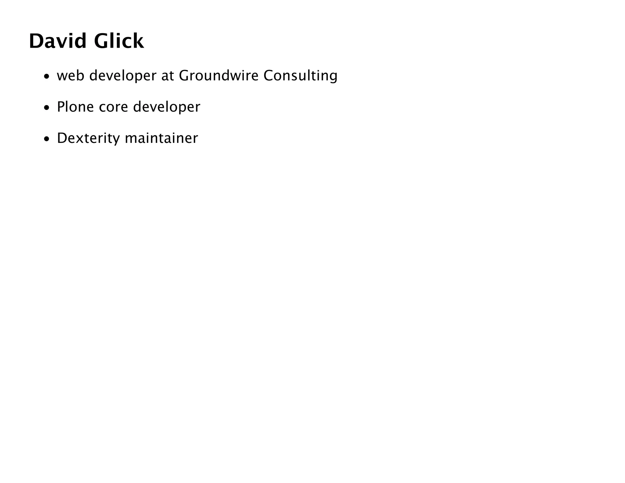 David Glick
 • web developer at Groundwire Consulting

 • Plone core developer

 • Dexterity maintainer
 