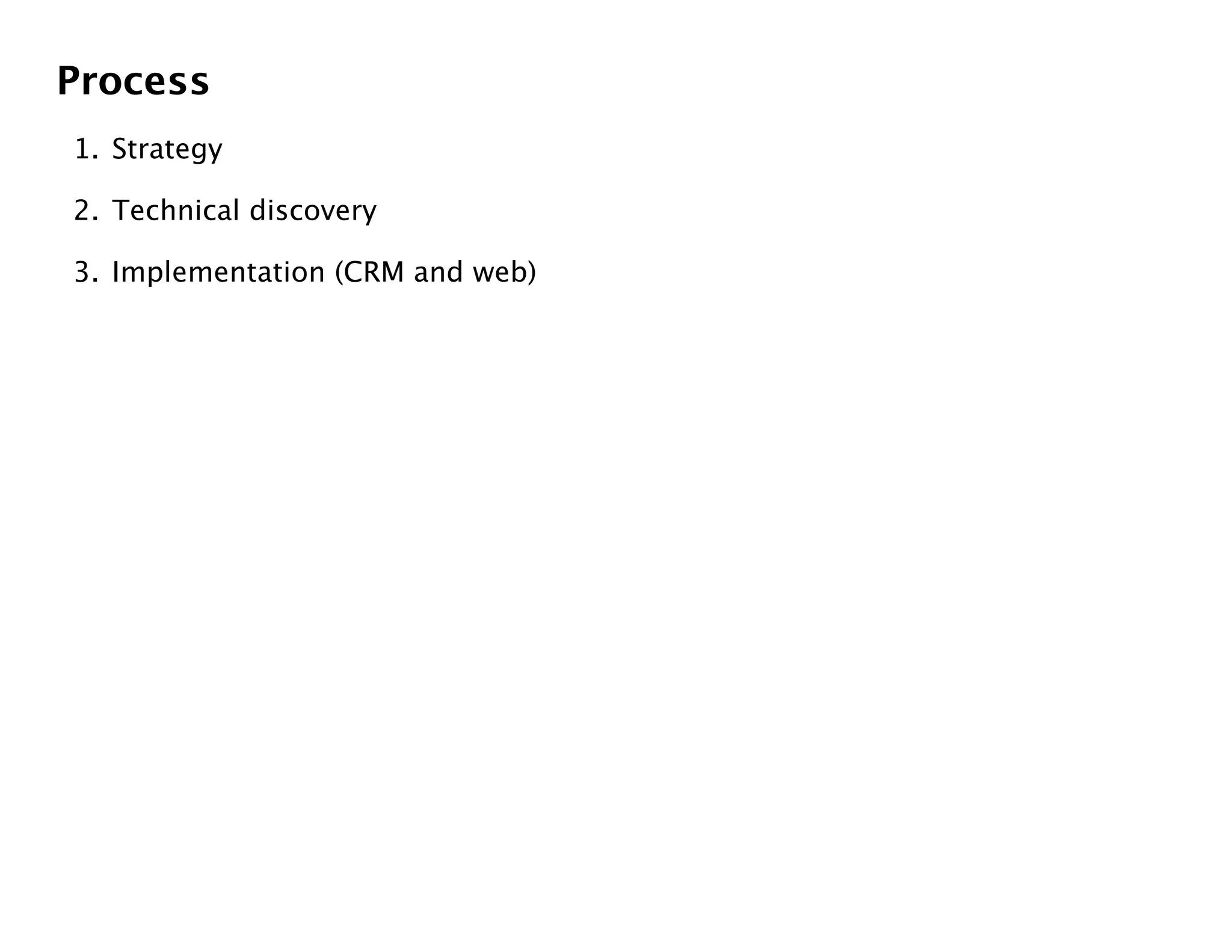 Process
1. Strategy

2. Technical discovery

3. Implementation (CRM and web)
 