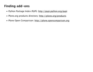 Finding add-ons
 • Python Package Index (PyPI): http://pypi.python.org/pypi

 • Plone.org products directory: http://plone.org/products

 • Plone Open Comparison: http://plone.opencomparison.org
 