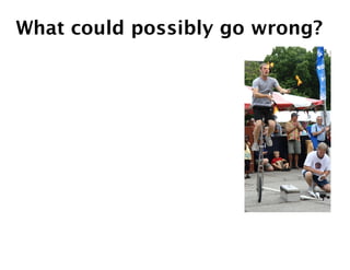 What could possibly go wrong?
 