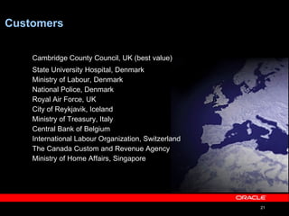 Customers Cambridge County Council, UK (best value) State University Hospital, Denmark Ministry of Labour, Denmark National Police, Denmark Royal Air Force, UK City of Reykjavik, Iceland Ministry of Treasury, Italy Central Bank of Belgium International Labour Organization, Switzerland The Canada Custom and Revenue Agency Ministry of Home Affairs, Singapore 