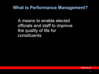 What is Performance Management? A means to enable elected officials and staff to improve the quality of life for  constituents 