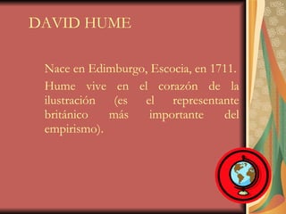 DAVID HUME Nace en Edimburgo, Escocia, en 1711. Hume vive en el corazón de la ilustración (es el representante británico más importante del empirismo). 