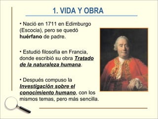 1. VIDA Y OBRA   <ul><li>Nació en 1711 en Edimburgo (Escocia), pero se quedó  huérfano  de padre. </li></ul><ul><li>Estudi...