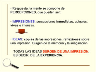 <ul><li>Respuesta: la mente se compone de  PERCEPCIONES , que pueden ser: </li></ul><ul><li>IMPRESIONES : percepciones  in...