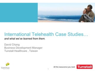 International Telehealth Case Studies…
and what we’ve learned from them.

David Chang
Business Development Manager
Tunstall Healthcare , Taiwan




                                    1
 