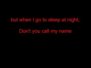 but when I go to sleep at night, Don't you call my name
