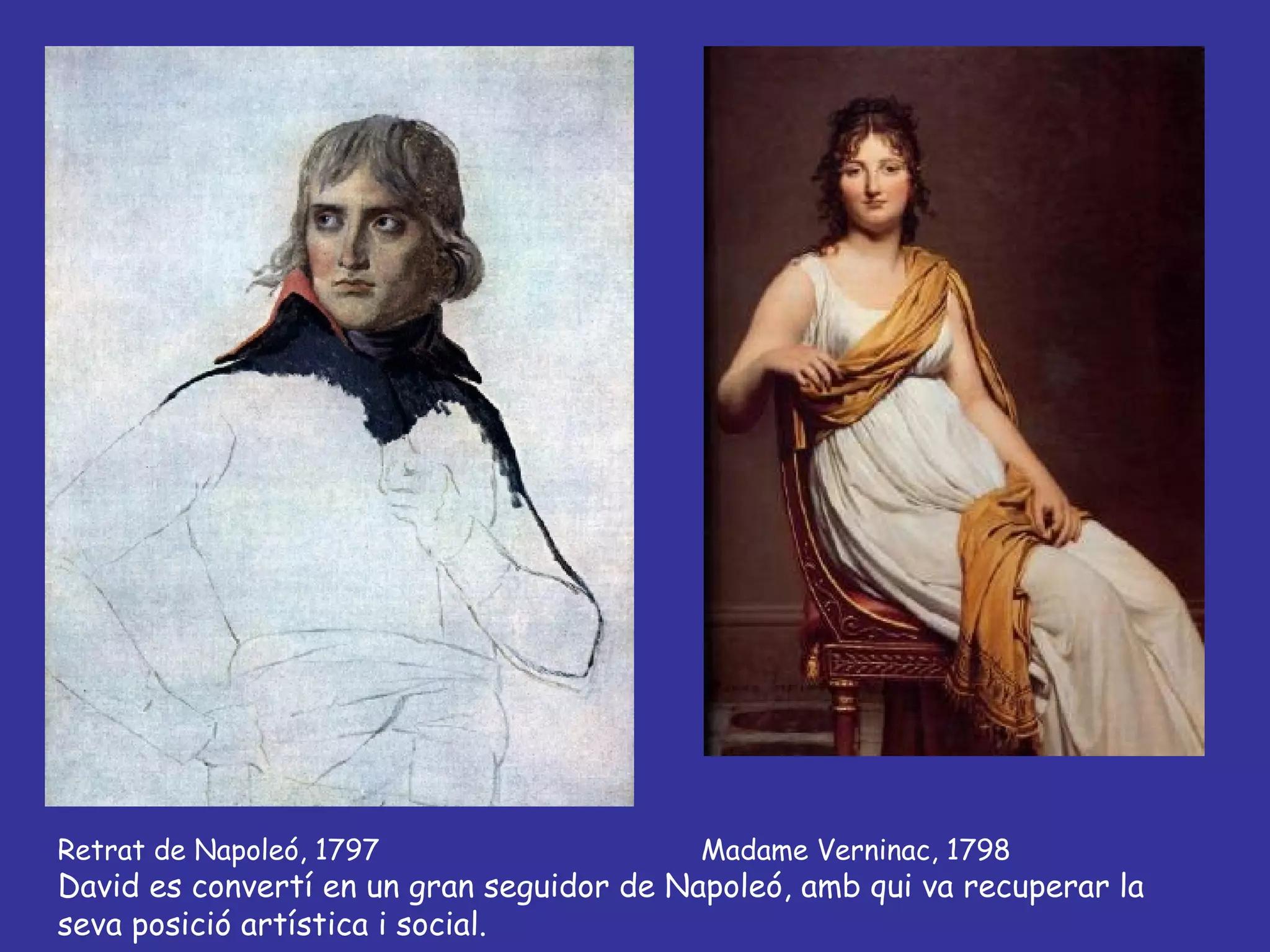 Retrat de Napoleó, 1797  Madame Verninac, 1798 David es convertí en un gran seguidor de Napoleó, amb qui va recuperar la seva posició artística i social. 