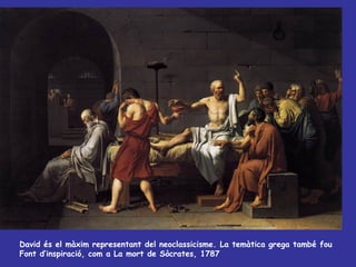 David és el màxim representant del neoclassicisme. La temàtica grega també fou Font d’inspiració, com a La mort de Sòcrates, 1787 