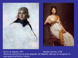 Retrat de Napoleó, 1797  Madame Verninac, 1798 David es convertí en un gran seguidor de Napoleó, amb qui va recuperar la seva posició artística i social. 