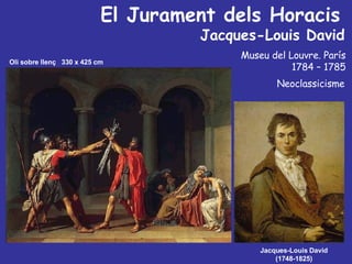 El Jurament dels Horacis  Jacques-Louis David   Museu del Louvre. París  1784 – 1785  Neoclassicisme   Jacques-Louis David  (1748-1825)  Oli sobre llenç  330 x 425 cm  