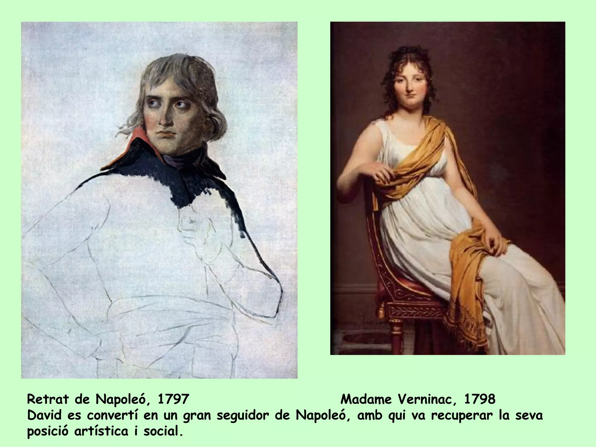 Retrat de Napoleó, 1797                        Madame Verninac, 1798
David es convertí en un gran seguidor de Napoleó, amb qui va recuperar la seva
posició artística i social.
 