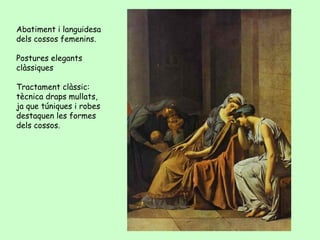 Abatiment i languidesa
dels cossos femenins.

Postures elegants
clàssiques

Tractament clàssic:
tècnica draps mullats,
ja que túniques i robes
destaquen les formes
dels cossos.
 