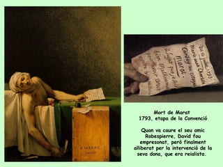 Mort de Marat
  1793, etapa de la Convenció

    Quan va caure el seu amic
      Robespierre, David fou
   empresonat, però finalment
alliberat per la intervenció de la
 seva dona, que era reialista.
 