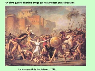 Un altre quadre d’història antiga que van provocar gran entusiasme




            La intervenció de les Sabines, 1799
 