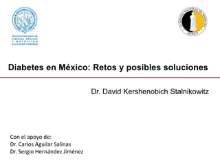 Diabetes en México: Retos y posibles soluciones
Dr. David Kershenobich Stalnikowitz
Con el apoyo de:
Dr. Carlos Aguilar Salinas
Dr. Sergio Hernández Jiménez
 