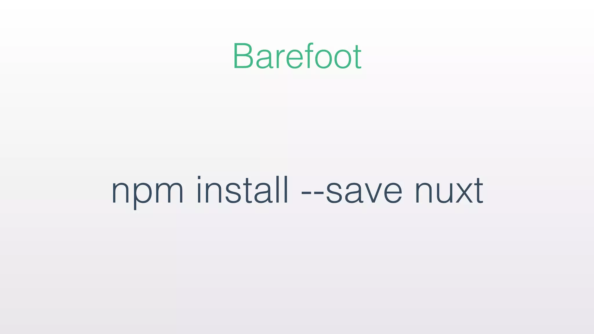 Barefoot
npm install --save nuxt
 