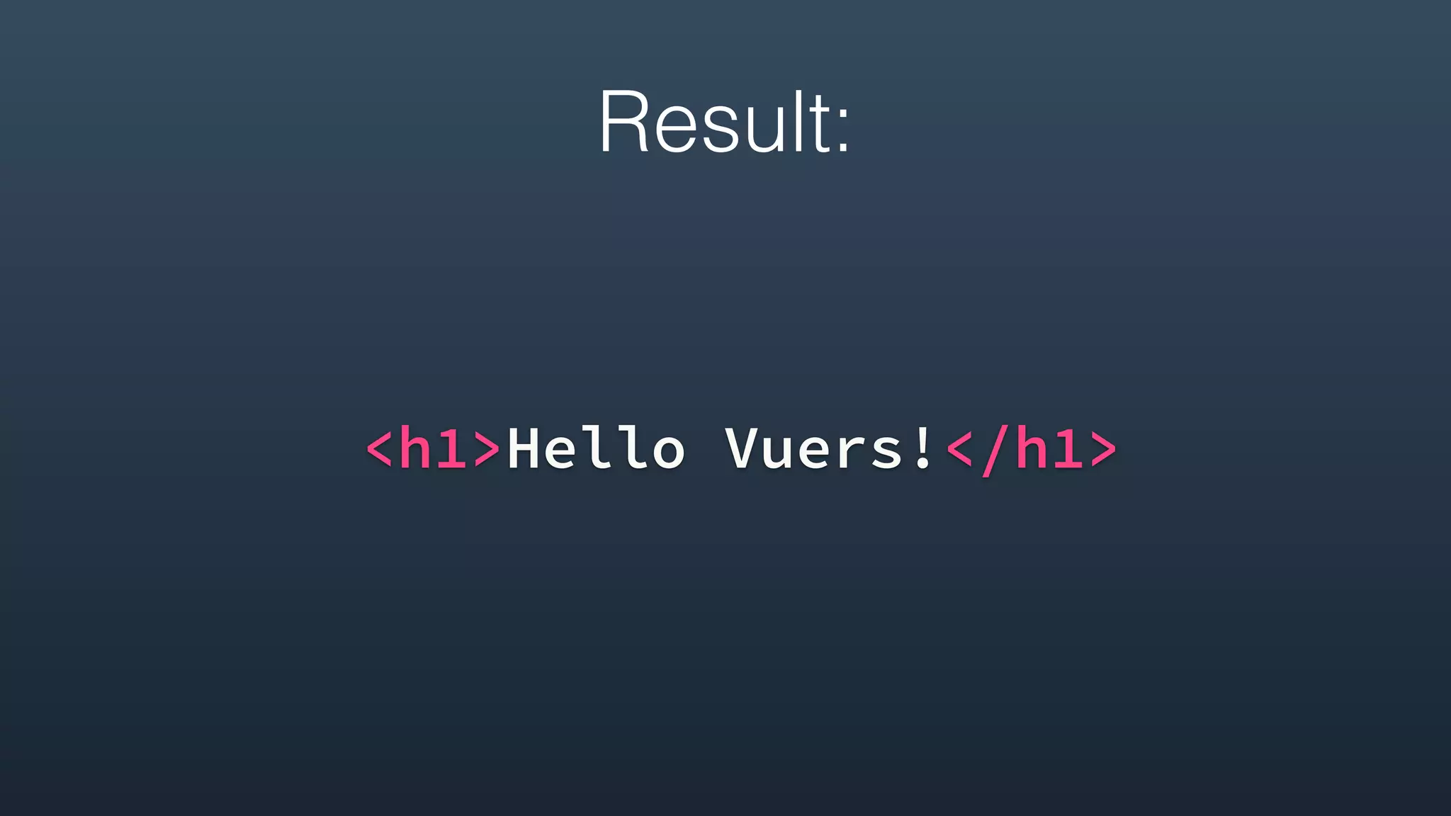 Result:
<h1>Hello Vuers!</h1>
 