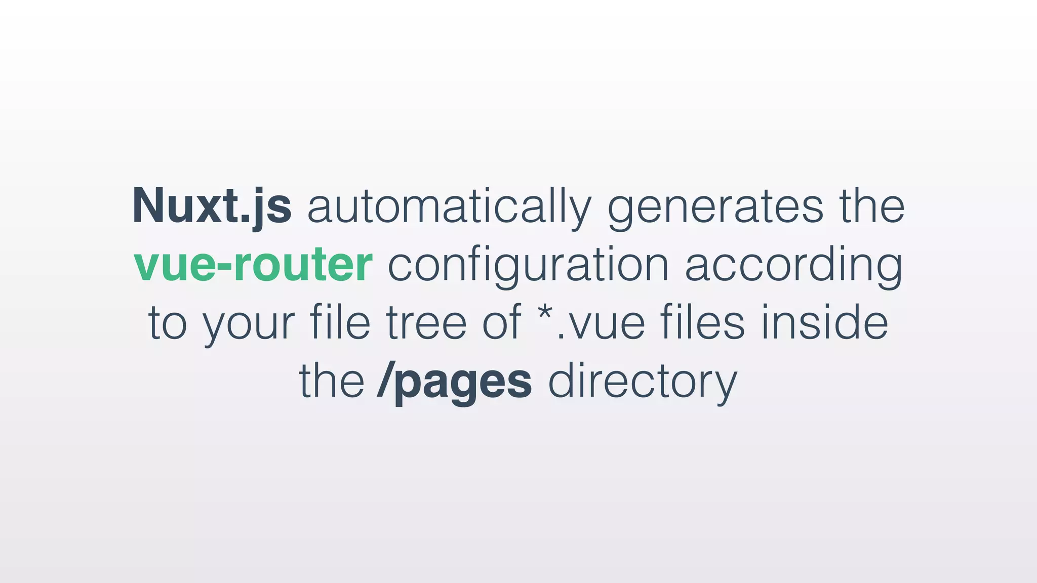 Nuxt.js automatically generates the
vue-router conﬁguration according
to your ﬁle tree of *.vue ﬁles inside
the /pages directory
 