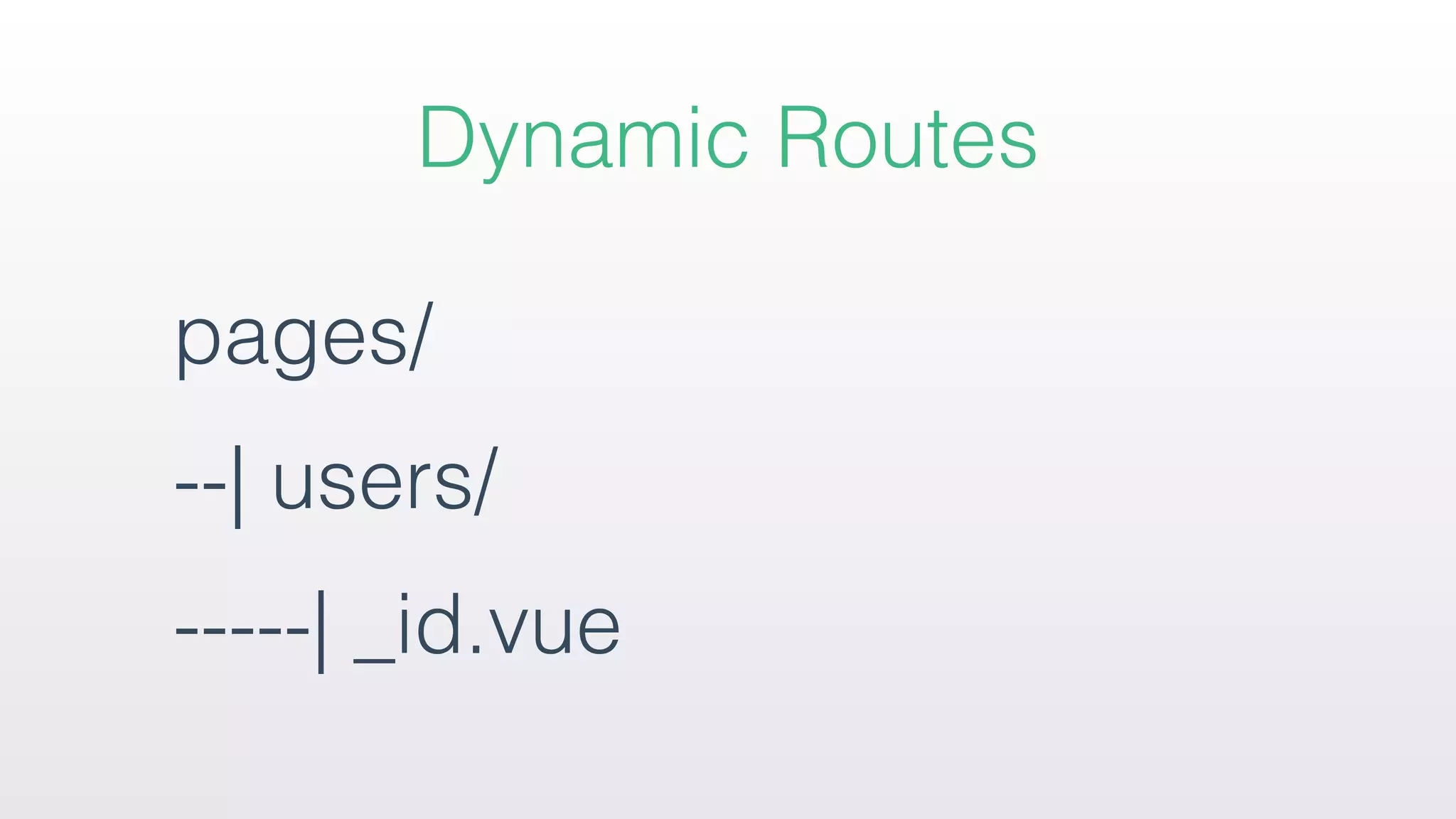 pages/
--| users/
-----| _id.vue
Dynamic Routes
 