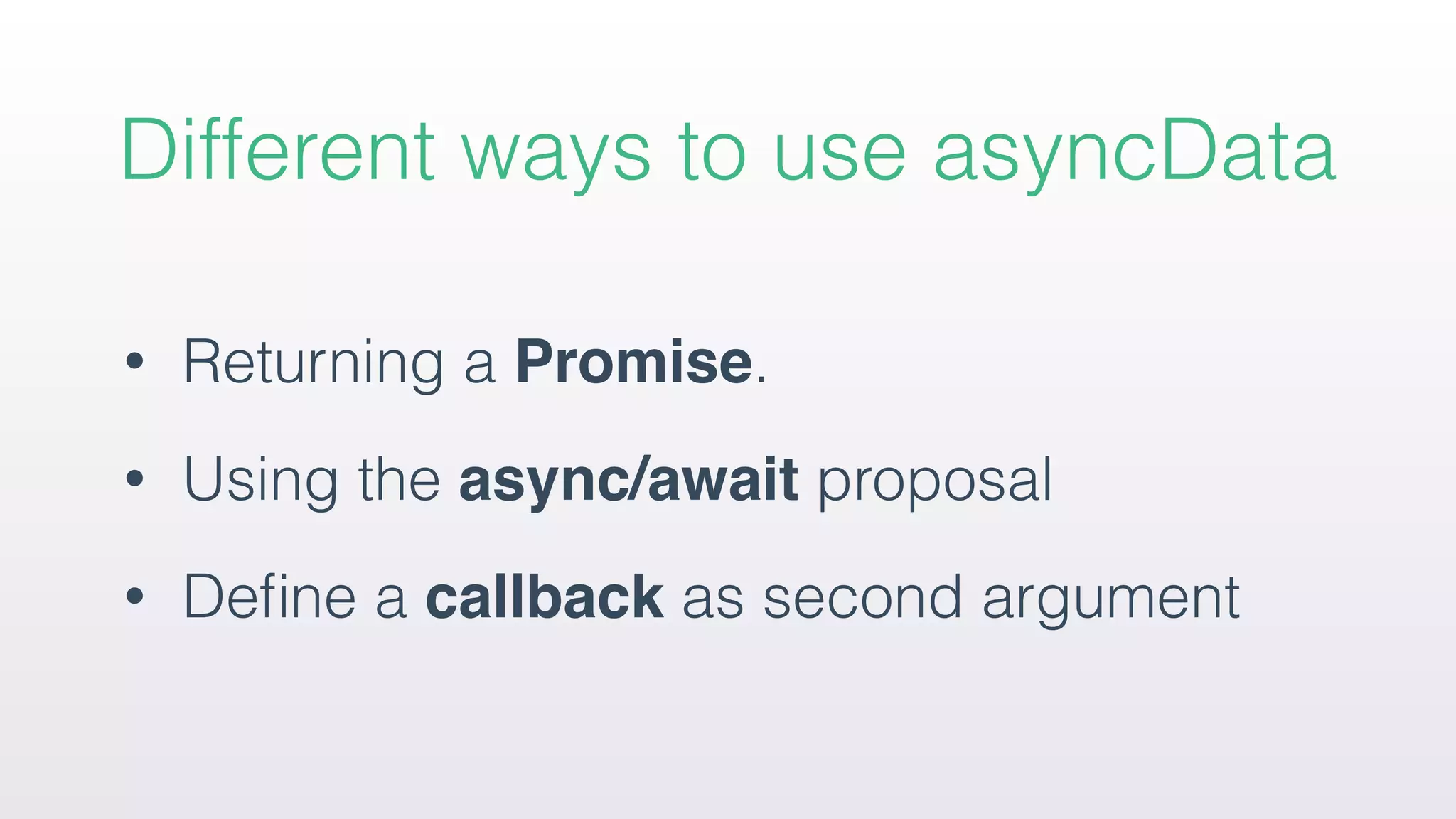 • Returning a Promise.
• Using the async/await proposal
• Deﬁne a callback as second argument
Different ways to use asyncData
 