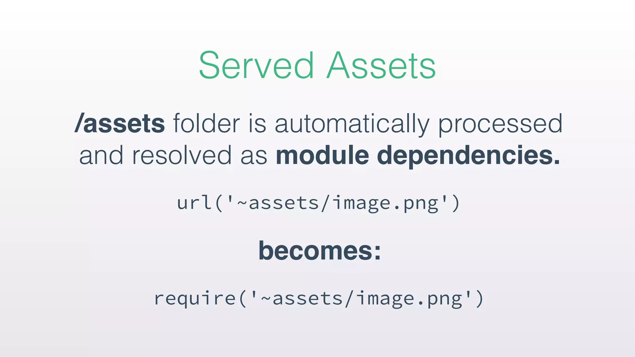 /assets folder is automatically processed
and resolved as module dependencies.
url('~assets/image.png')
becomes:
require('~assets/image.png')
Served Assets
 