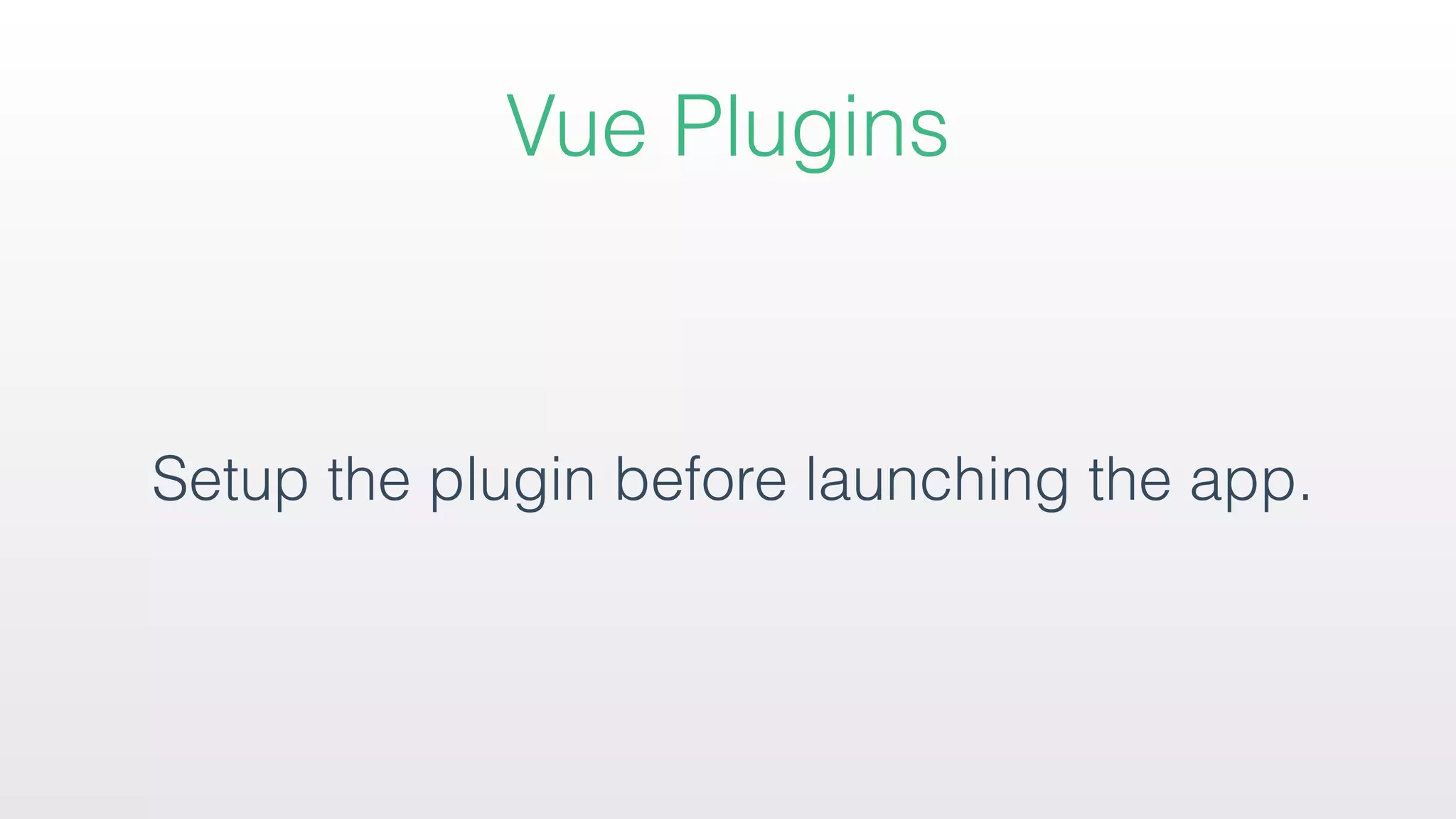 Setup the plugin before launching the app.
Vue Plugins
 