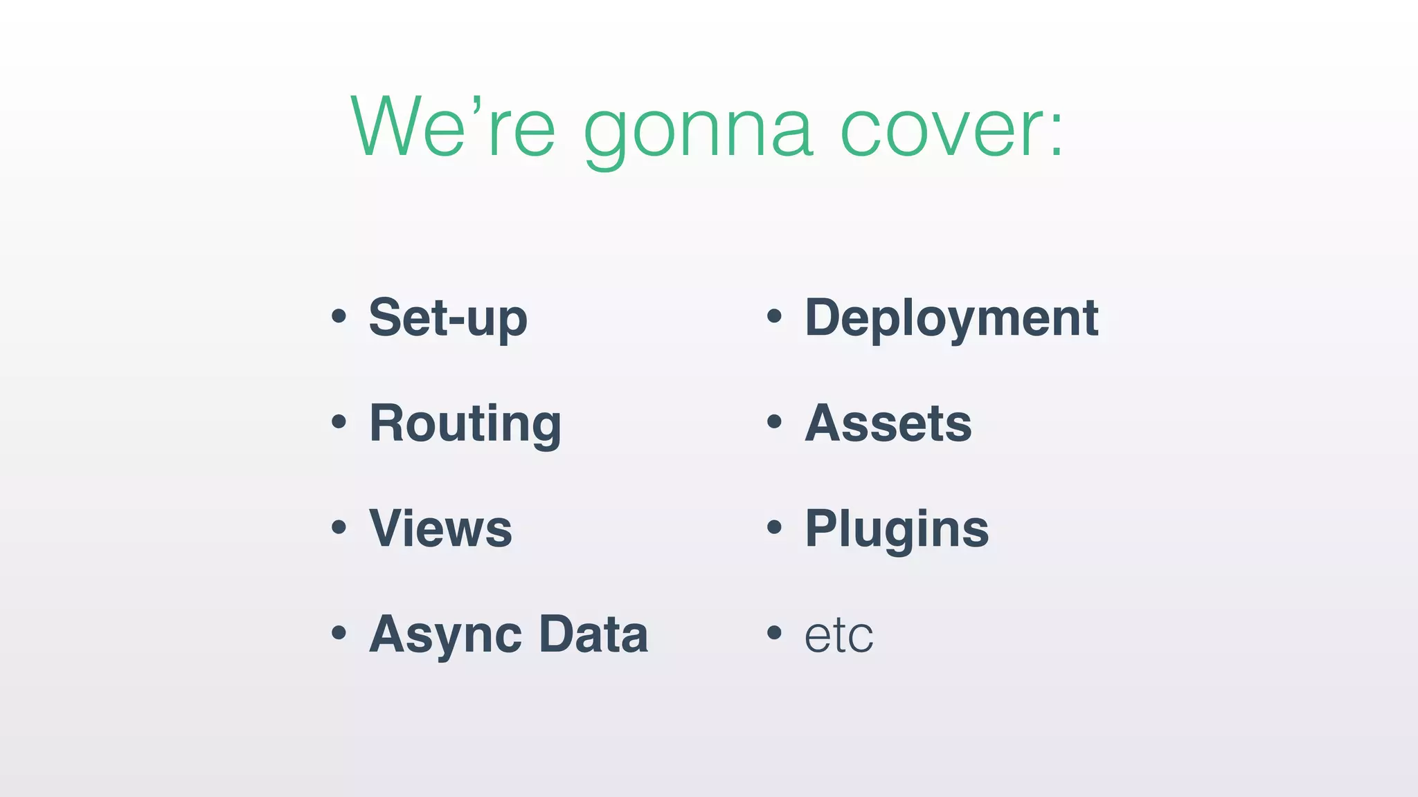 We’re gonna cover:
• Set-up
• Routing
• Views
• Async Data
• Deployment
• Assets
• Plugins
• etc
 