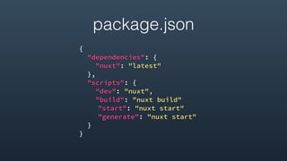 package.json
{
"dependencies": {
"nuxt": "latest"
},
"scripts": {
"dev": "nuxt",
"build": "nuxt build"
"start": "nuxt start"
"generate": "nuxt start"
}
}
 