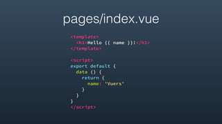 pages/index.vue
<template>
<h1>Hello {{ name }}!</h1>
</template>
<script>
export default {
data () {
return {
name: 'Vuers'
}
}
}
</script>
 