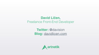 David Ličen,  
Freelance Front-End Developer
 
Twitter: @davision 
Blog: davidlicen.com
 