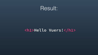 Result:
<h1>Hello Vuers!</h1>
 