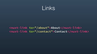 Links
<nuxt-link to="/about">About</nuxt-link>
<nuxt-link to="/contact">Contact</nuxt-link>
 